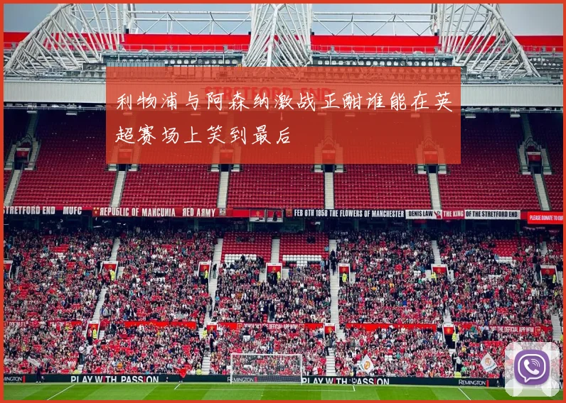 利物浦与阿森纳激战正酣谁能在英超赛场上笑到最后