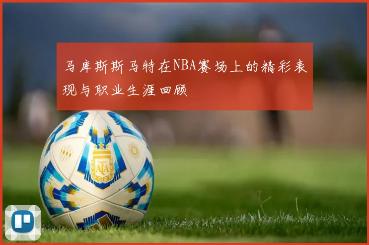 马库斯斯马特在NBA赛场上的精彩表现与职业生涯回顾