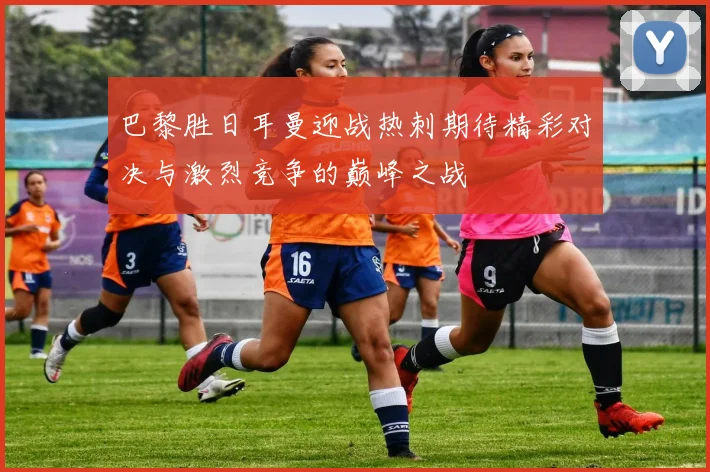 巴黎胜日耳曼迎战热刺期待精彩对决与激烈竞争的巅峰之战