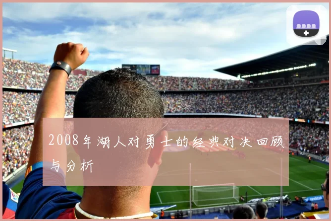 2008年湖人对勇士的经典对决回顾与分析