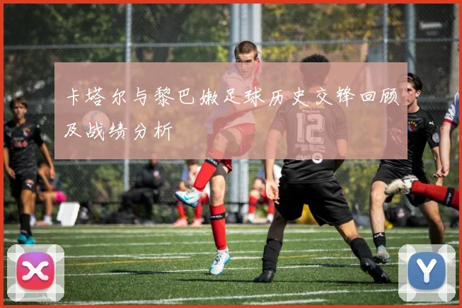 卡塔尔与黎巴嫩足球历史交锋回顾及战绩分析