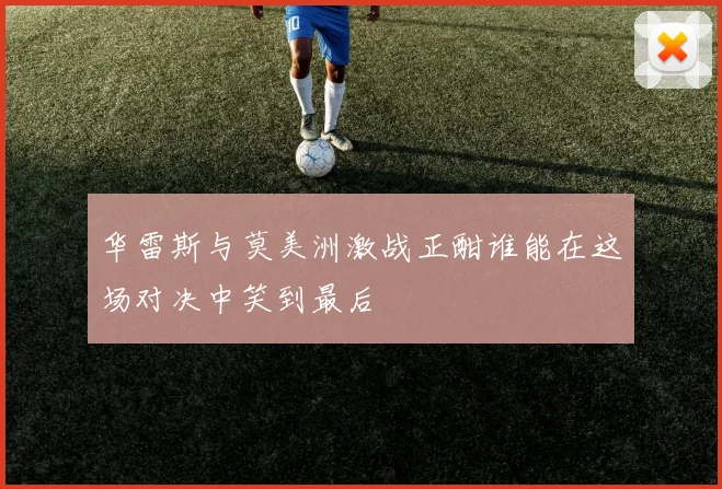 华雷斯与莫美洲激战正酣谁能在这场对决中笑到最后