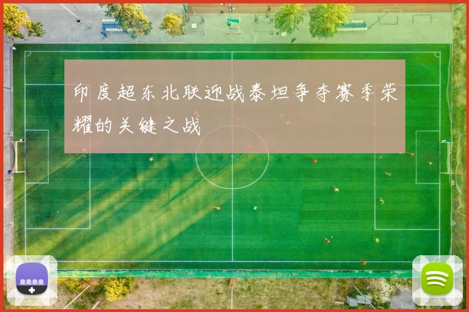 印度超东北联迎战泰坦争夺赛季荣耀的关键之战