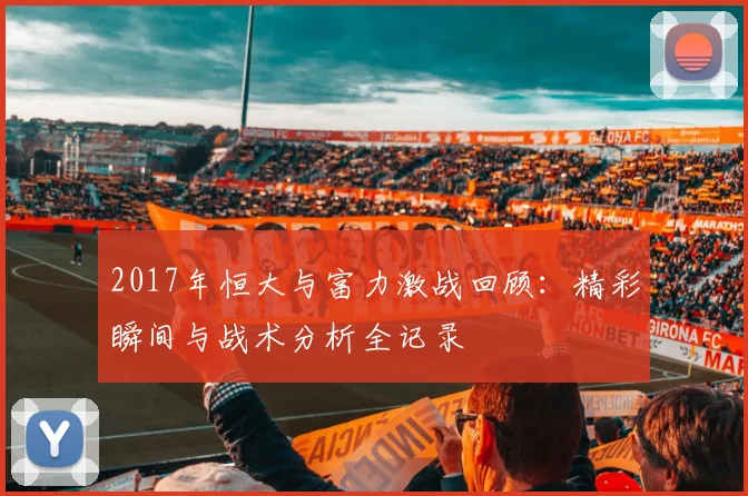 2017年恒大与富力激战回顾：精彩瞬间与战术分析全记录