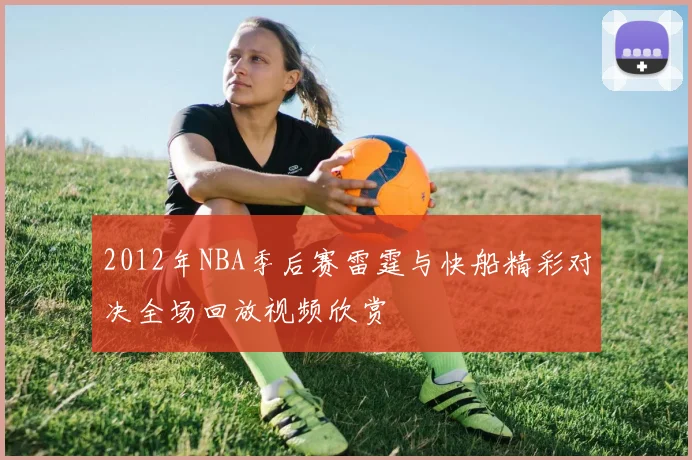 2012年NBA季后赛雷霆与快船精彩对决全场回放视频欣赏