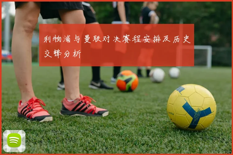 利物浦与曼联对决赛程安排及历史交锋分析