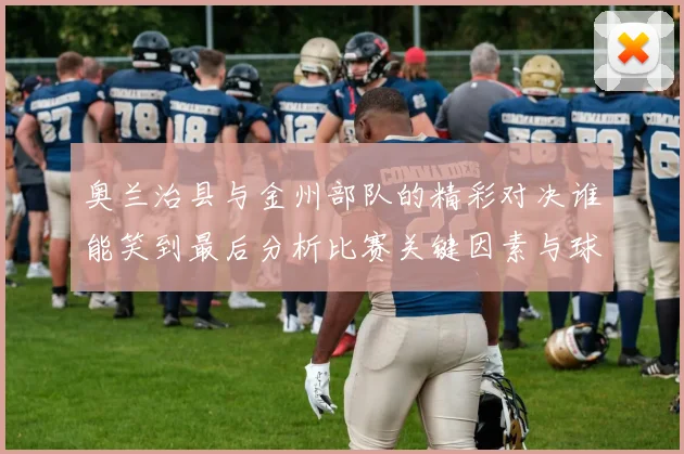 奥兰治县与金州部队的精彩对决谁能笑到最后分析比赛关键因素与球员表现