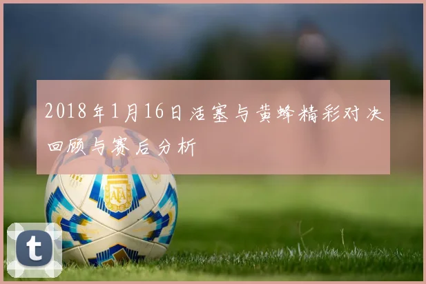 2018年1月16日活塞与黄蜂精彩对决回顾与赛后分析