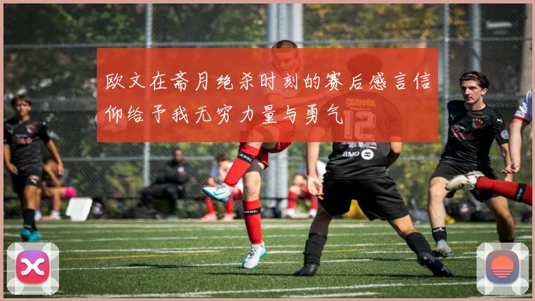 欧文在斋月绝杀时刻的赛后感言信仰给予我无穷力量与勇气