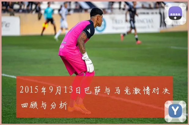 2015年9月13日巴萨与马竞激情对决回顾与分析