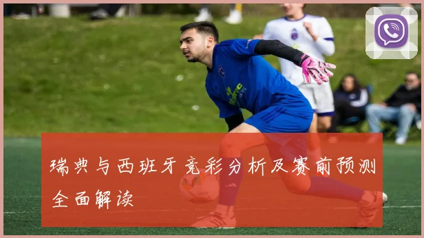 瑞典与西班牙竞彩分析及赛前预测全面解读
