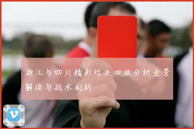 浙江与四川精彩对决回放分析全景解读与战术剖析