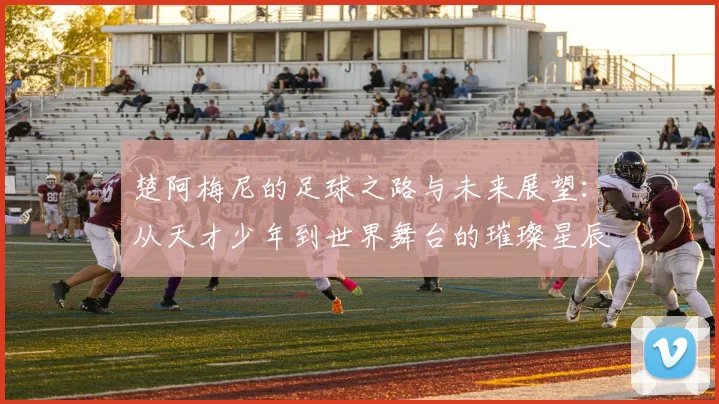 楚阿梅尼的足球之路与未来展望：从天才少年到世界舞台的璀璨星辰