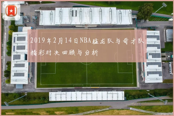 2019年2月14日NBA猛龙队与奇才队精彩对决回顾与分析
