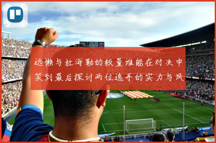 远懒与杜海勒的较量谁能在对决中笑到最后探讨两位选手的实力与风格