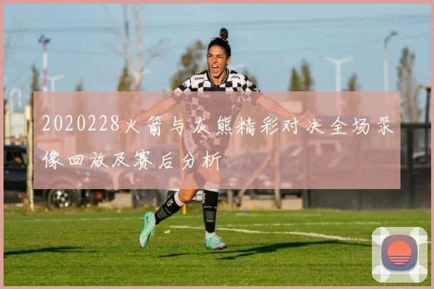 2020228火箭与灰熊精彩对决全场录像回放及赛后分析