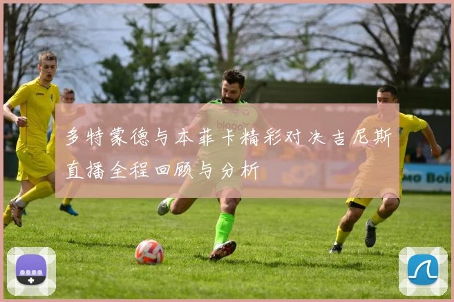 多特蒙德与本菲卡精彩对决吉尼斯直播全程回顾与分析