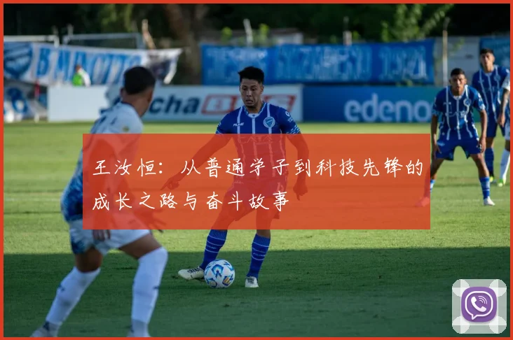 王汝恒：从普通学子到科技先锋的成长之路与奋斗故事