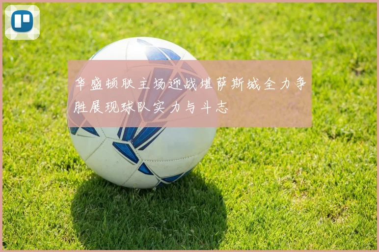 华盛顿联主场迎战堪萨斯城全力争胜展现球队实力与斗志