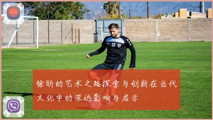 徐昕的艺术之路探索与创新在当代文化中的深远影响与启示
