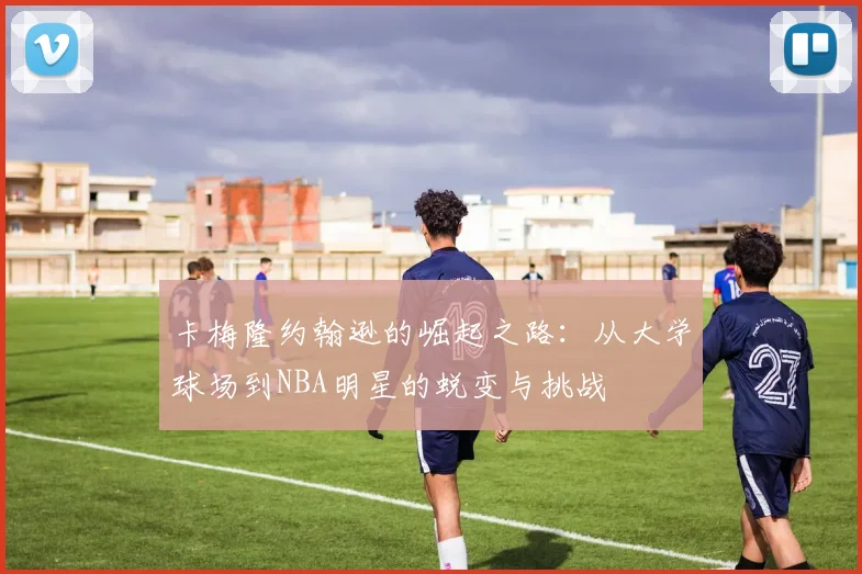 卡梅隆约翰逊的崛起之路：从大学球场到NBA明星的蜕变与挑战