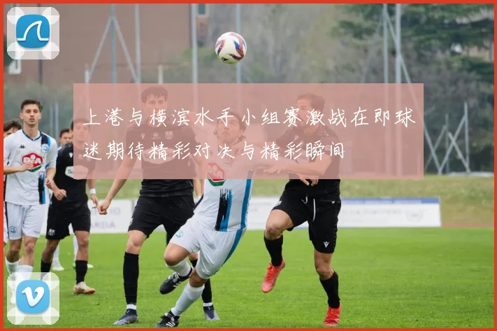 上港与横滨水手小组赛激战在即球迷期待精彩对决与精彩瞬间
