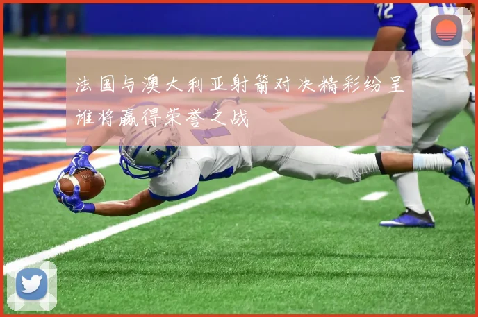 法国与澳大利亚射箭对决精彩纷呈谁将赢得荣誉之战