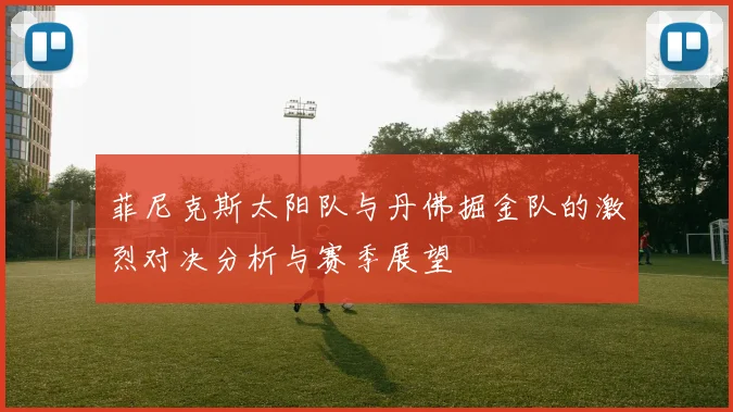 菲尼克斯太阳队与丹佛掘金队的激烈对决分析与赛季展望